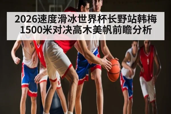 2026速度滑冰世界杯长野站韩梅1500米对决高木美帆前瞻分析